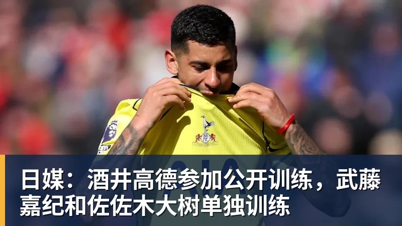 日媒:酒井高德参加公开训练,武藤嘉纪和佐佐木大树单独训练
