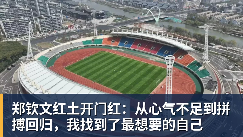 郑钦文红土开门红:从心气不足到拼搏回归,我找到了最想要的自己