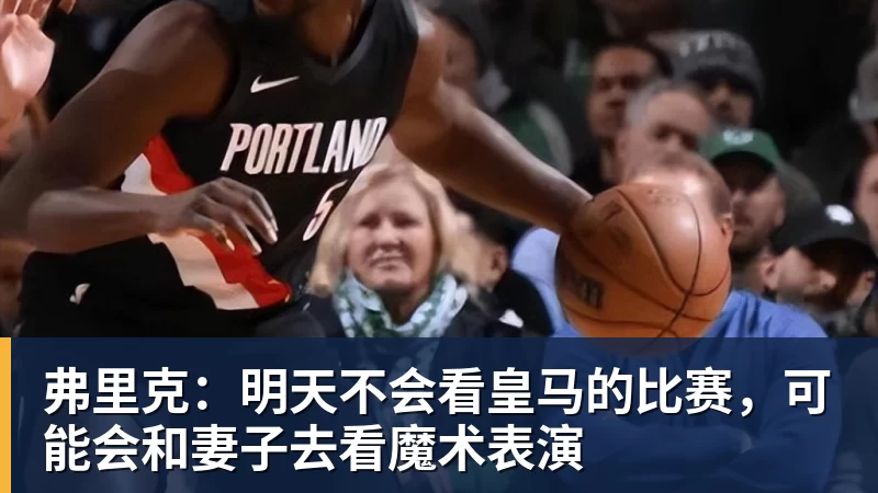 弗里克：明天不会看皇马的比赛，可能会和妻子去看魔术表演