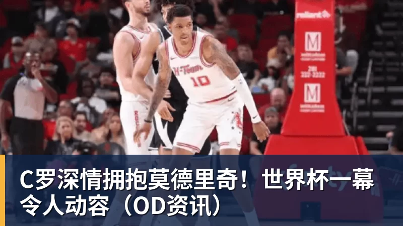 C罗深情拥抱莫德里奇！世界杯一幕令人动容（OD资讯）