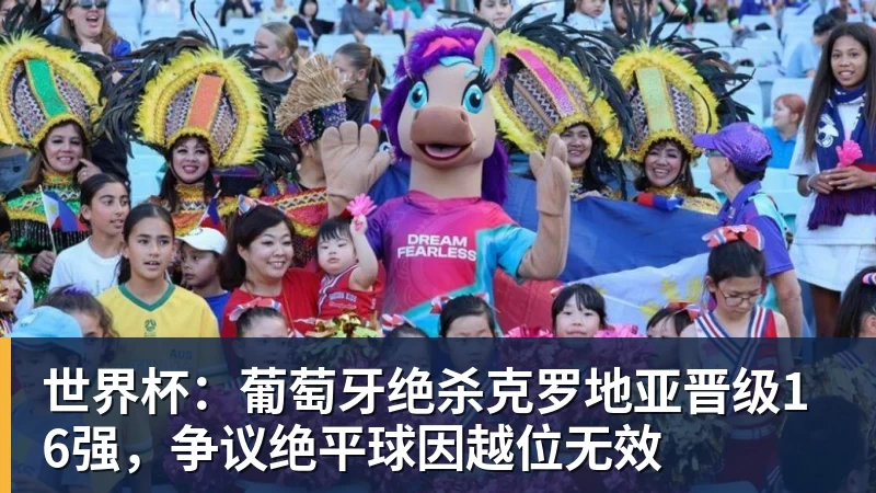 世界杯:葡萄牙绝杀克罗地亚晋级16强,争议绝平球因越位无效