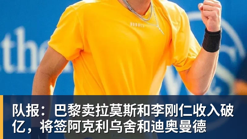 华体会体育队报：巴黎卖拉莫斯和李刚仁收入破亿，将签阿克利乌舍和迪奥曼德