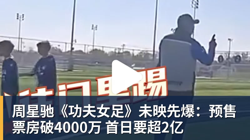 周星驰《功夫女足》未映先爆:预售票房破4000万 首日要超2亿
