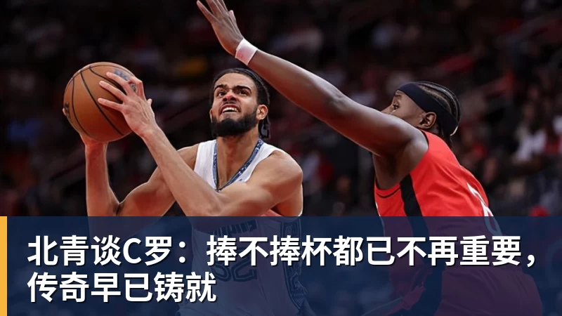 华体会体育北青谈C罗：捧不捧杯都已不再重要，传奇早已铸就