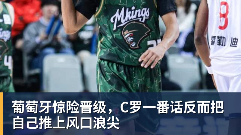 华体会体育葡萄牙惊险晋级,C罗一番话反而把自己推上风口浪尖