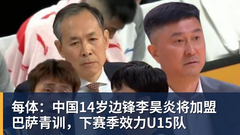 华体会体育每体:中国14岁边锋李昊炎将加盟巴萨青训,下赛季效力U15队
