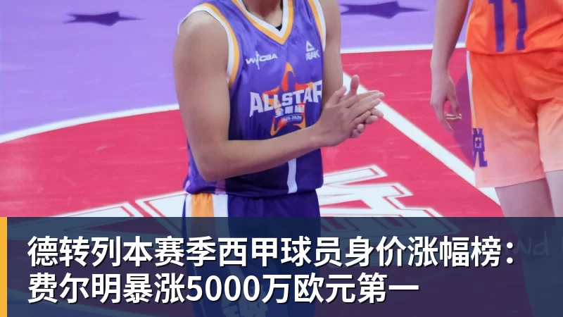 德转列本赛季西甲球员身价涨幅榜：费尔明暴涨5000万欧元第一