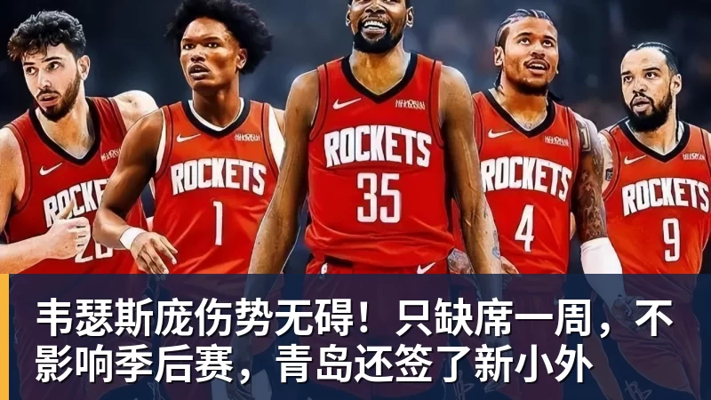 韦瑟斯庞伤势无碍！只缺席一周，不影响季后赛，青岛还签了新小外