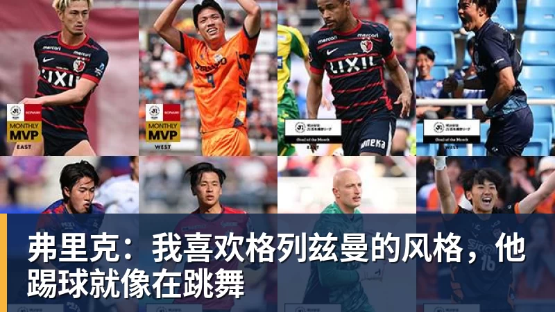 华体会体育弗里克：我喜欢格列兹曼的风格，他踢球就像在跳舞