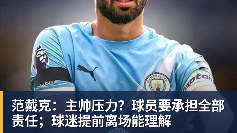 范戴克:主帅压力?球员要承担全部责任;球迷提前离场能理解