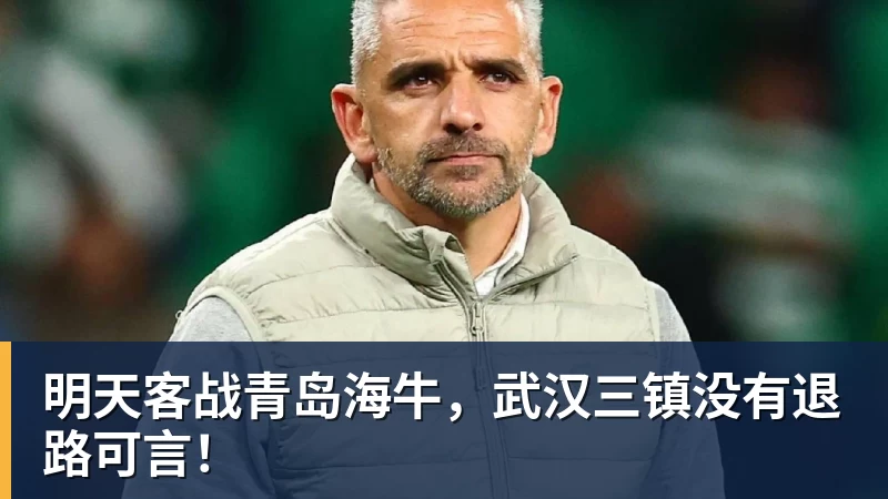 明天客战青岛海牛，武汉三镇没有退路可言！