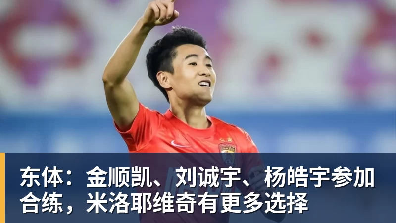 东体:金顺凯、刘诚宇、杨皓宇参加合练,米洛耶维奇有更多选择