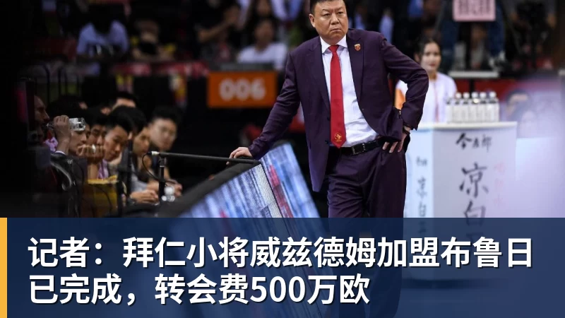 记者:拜仁小将威兹德姆加盟布鲁日已完成,转会费500万欧