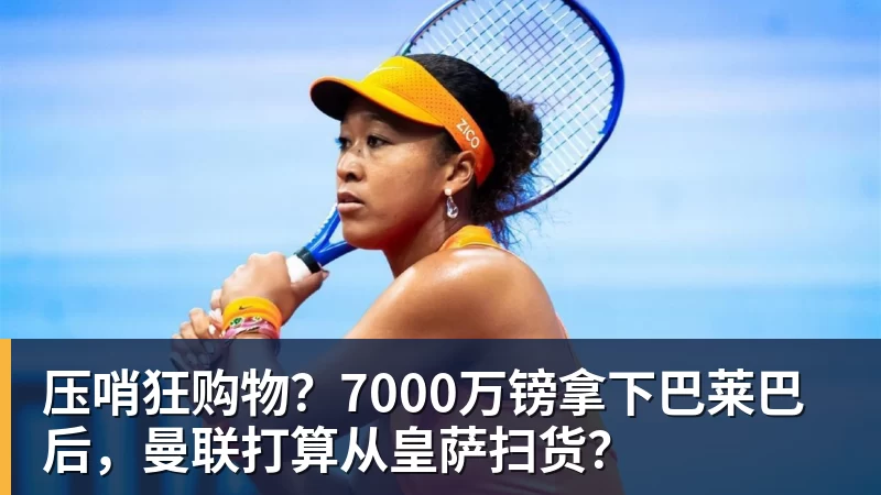压哨狂购物?7000万镑拿下巴莱巴后,曼联打算从皇萨扫货?