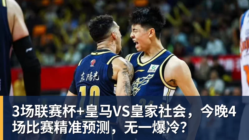 华体会体育3场联赛杯+皇马VS皇家社会，今晚4场比赛精准预测，无一爆冷？