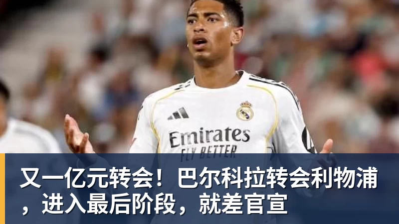 又一亿元转会！巴尔科拉转会利物浦，进入最后阶段，就差官宣