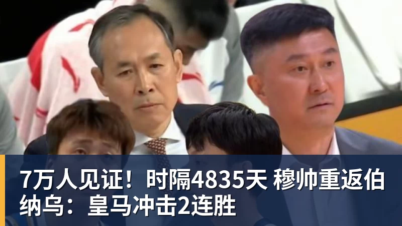 7万人见证！时隔4835天 穆帅重返伯纳乌：皇马冲击2连胜