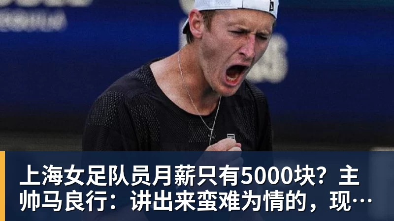 华体会体育上海女足队员月薪只有5000块？主帅马良行：讲出来蛮难为情的，现在终于解决了