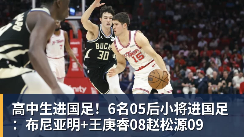 华体会体育高中生进国足！6名05后小将进国足：布尼亚明+王庚睿08赵松源09