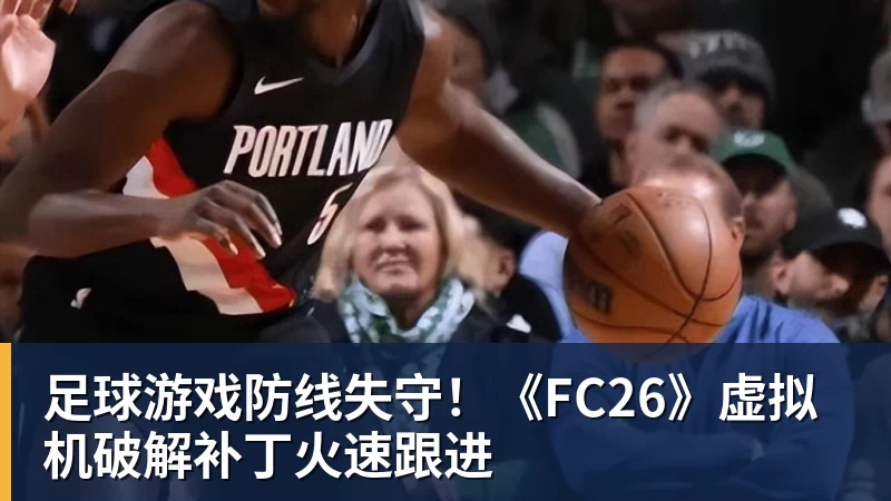 足球游戏防线失守！《FC26》虚拟机破解补丁火速跟进