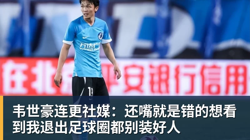 华体会体育韦世豪连更社媒：还嘴就是错的想看到我退出足球圈都别装好人