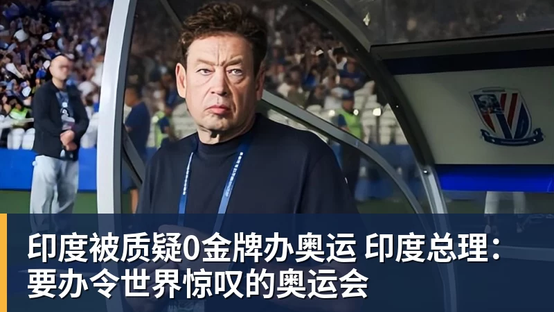 华体会体育印度被质疑0金牌办奥运 印度总理：要办令世界惊叹的奥运会
