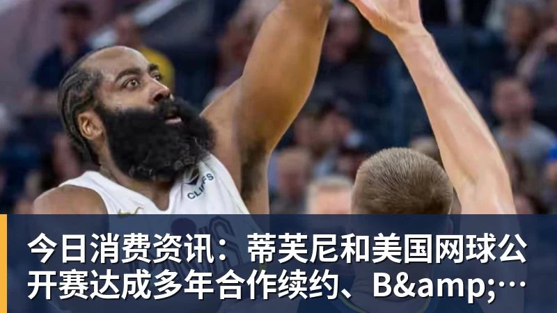 今日消费资讯：蒂芙尼和美国网球公开赛达成多年合作续约、B&O 入驻天猫奢品