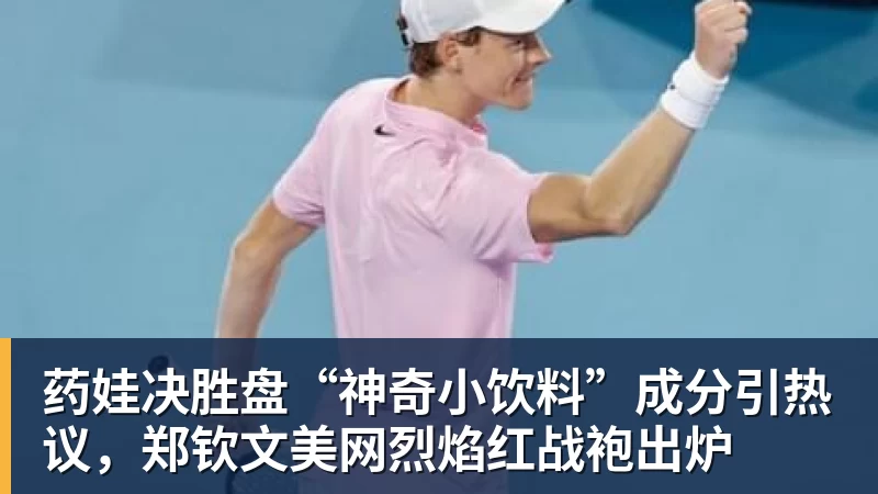 药娃决胜盘“神奇小饮料”成分引热议，郑钦文美网烈焰红战袍出炉