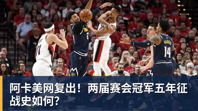 阿卡美网复出!两届赛会冠军五年征战史如何?