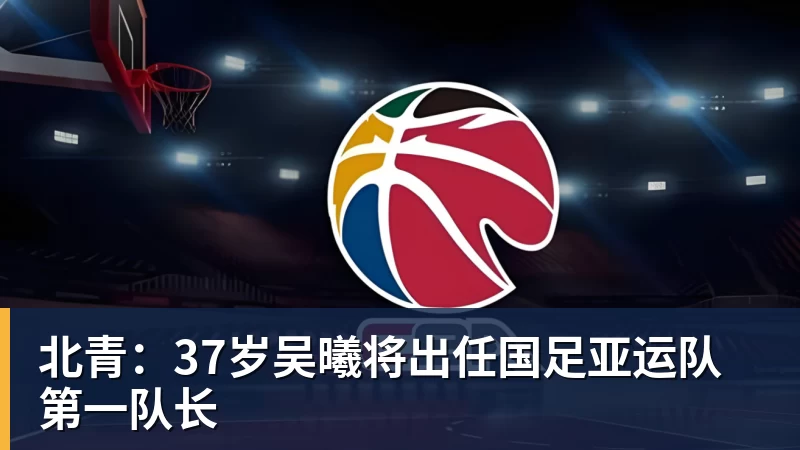 华体会体育北青：37岁吴曦将出任国足亚运队第一队长