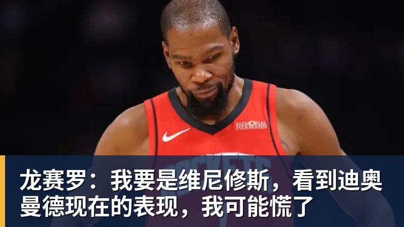 龙赛罗：我要是维尼修斯，看到迪奥曼德现在的表现，我可能慌了