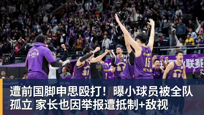 遭前国脚申思殴打！曝小球员被全队孤立 家长也因举报遭抵制+敌视