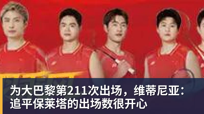 华体会体育为大巴黎第211次出场,维蒂尼亚:追平保莱塔的出场数很开心