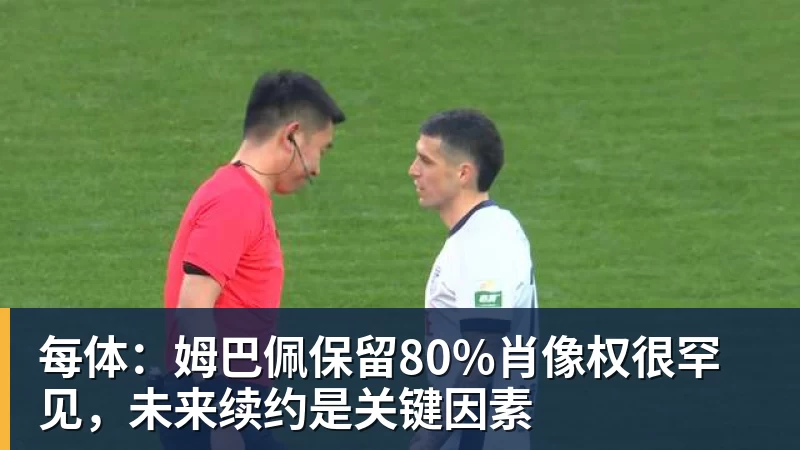 华体会体育每体：姆巴佩保留80%肖像权很罕见，未来续约是关键因素