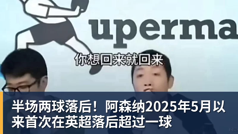 华体会体育半场两球落后！阿森纳2025年5月以来首次在英超落后超过一球