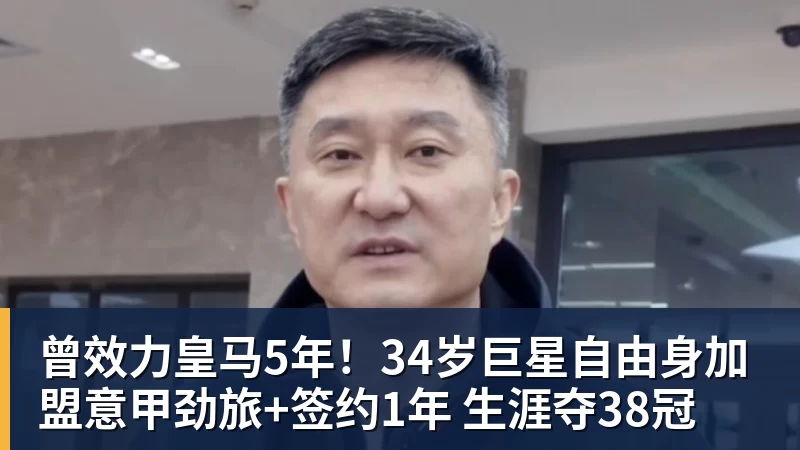 华体会体育曾效力皇马5年！34岁巨星自由身加盟意甲劲旅+签约1年 生涯夺38冠