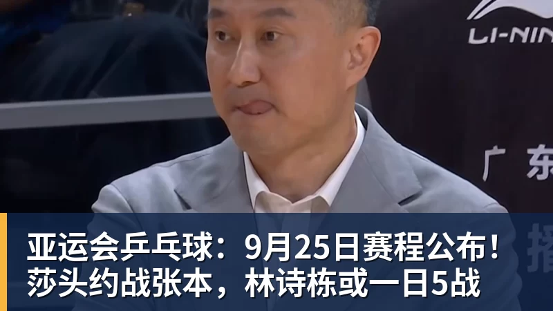 华体会体育亚运会乒乓球：9月25日赛程公布！莎头约战张本，林诗栋或一日5战
