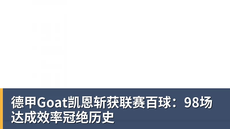 华体会体育德甲Goat凯恩斩获联赛百球:98场达成效率冠绝历史
