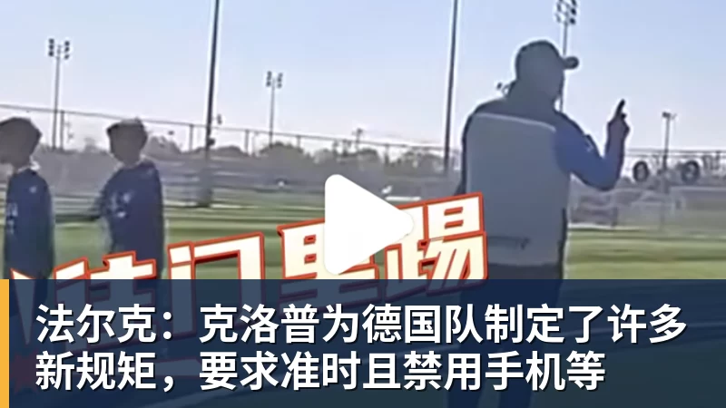 华体会体育法尔克：克洛普为德国队制定了许多新规矩，要求准时且禁用手机等