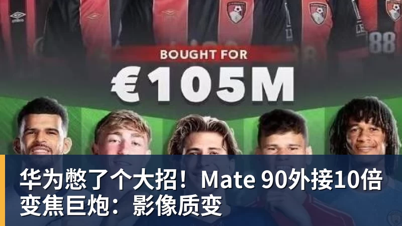 华体会体育华为憋了个大招！Mate 90外接10倍变焦巨炮：影像质变
