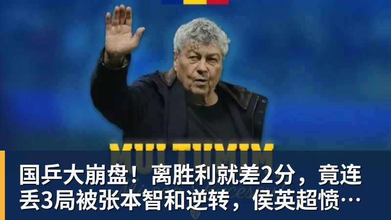 华体会体育国乒大崩盘!离胜利就差2分,竟连丢3局被张本智和逆转,侯英超愤然离场