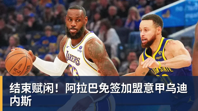 华体会体育结束赋闲！阿拉巴免签加盟意甲乌迪内斯