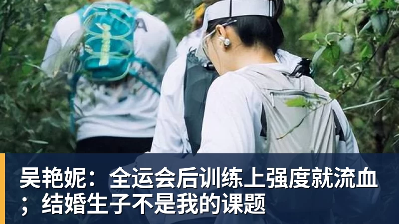 华体会体育吴艳妮:全运会后训练上强度就流血;结婚生子不是我的课题