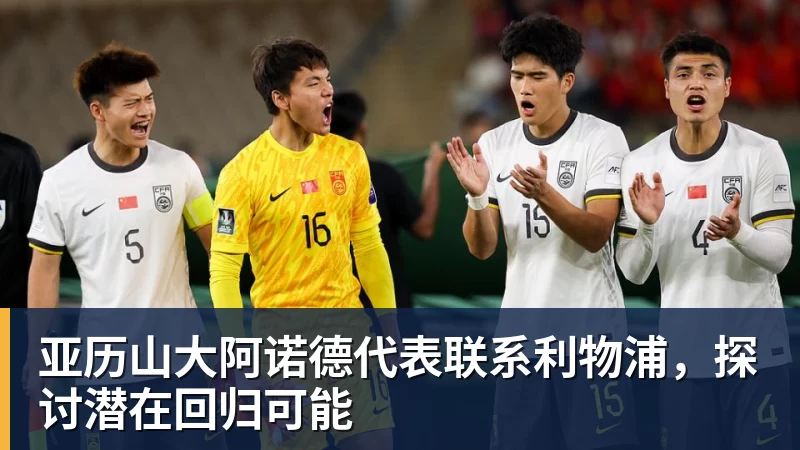 华体会体育亚历山大阿诺德代表联系利物浦，探讨潜在回归可能