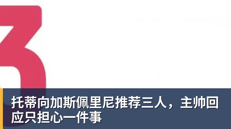 华体会体育托蒂向加斯佩里尼推荐三人,主帅回应只担心一件事