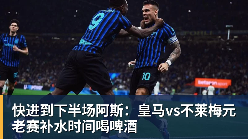 华体会体育快进到下半场阿斯:皇马vs不莱梅元老赛补水时间喝啤酒