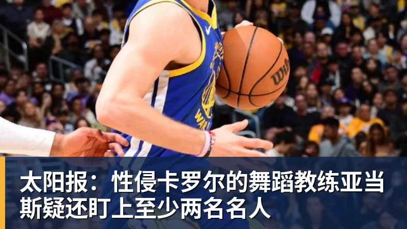华体会体育太阳报:性侵卡罗尔的舞蹈教练亚当斯疑还盯上至少两名名人