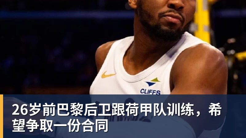 华体会体育26岁前巴黎后卫跟荷甲队训练，希望争取一份合同