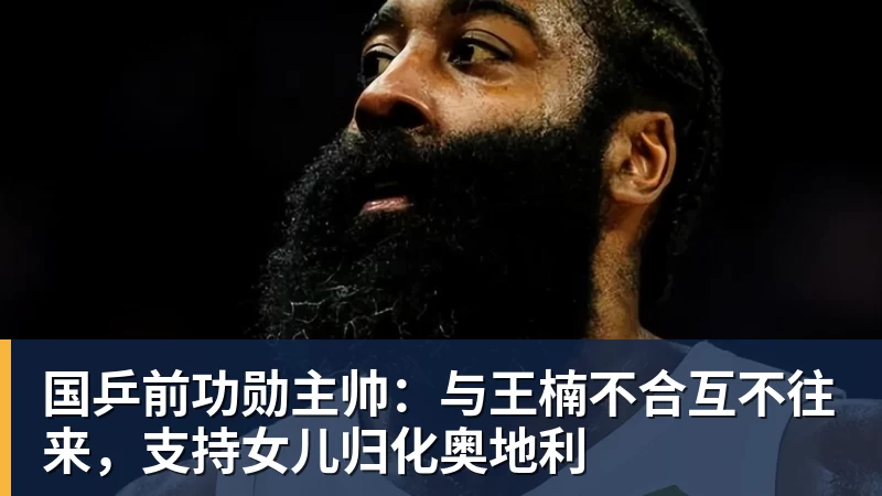 华体会体育国乒前功勋主帅:与王楠不合互不往来,支持女儿归化奥地利