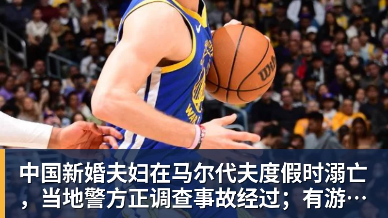 华体会体育中国新婚夫妇在马尔代夫度假时溺亡,当地警方正调查事故经过;有游客称曾一天内目睹两起溺水险情